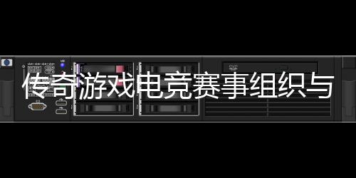 电竞游戏与运营方传奇组织赛事式介绍